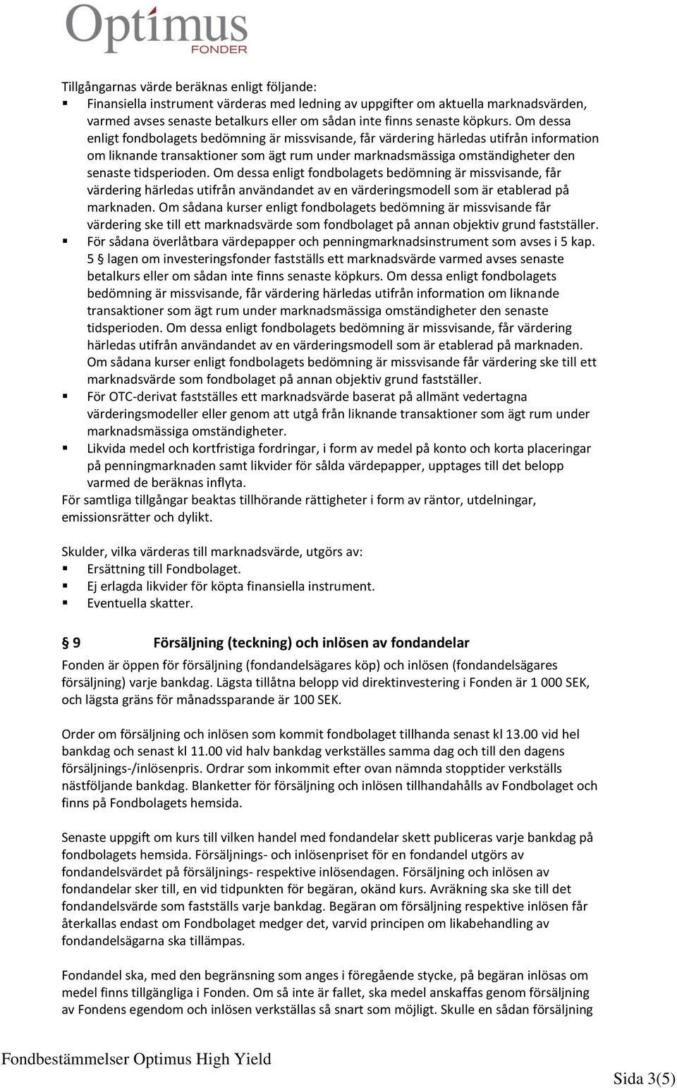 Om dessa enligt fondbolagets bedömning är missvisande, får värdering härledas utifrån information om liknande transaktioner som ägt rum under marknadsmässiga omständigheter den senaste tidsperioden.