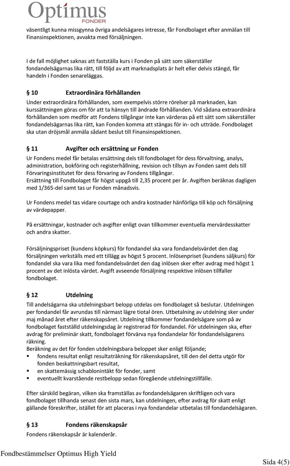 senareläggas. 10 Extraordinära förhållanden Under extraordinära förhållanden, som exempelvis större rörelser på marknaden, kan kurssättningen göras om för att ta hänsyn till ändrade förhållanden.