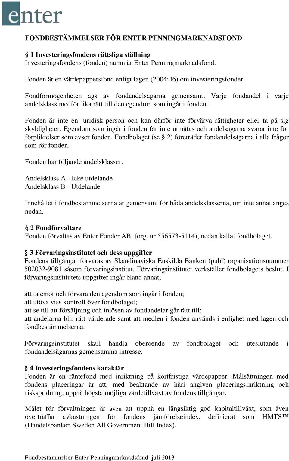 Varje fondandel i varje andelsklass medför lika rätt till den egendom som ingår i fonden. Fonden är inte en juridisk person och kan därför inte förvärva rättigheter eller ta på sig skyldigheter.