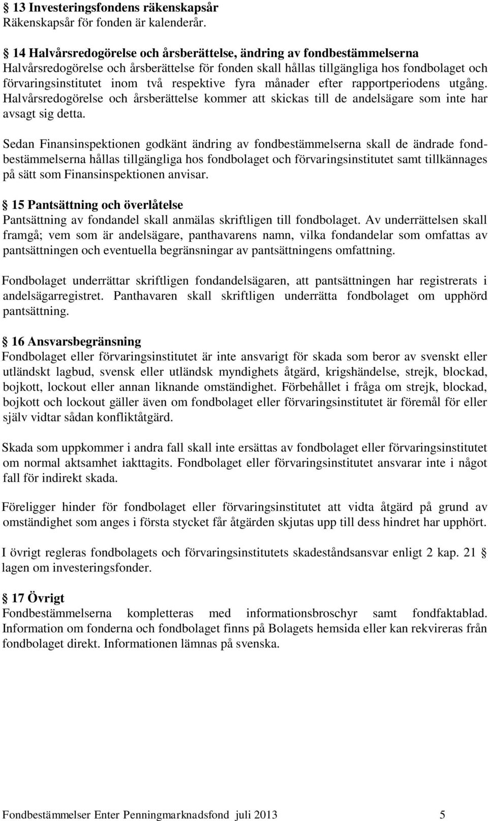 respektive fyra månader efter rapportperiodens utgång. Halvårsredogörelse och årsberättelse kommer att skickas till de andelsägare som inte har avsagt sig detta.