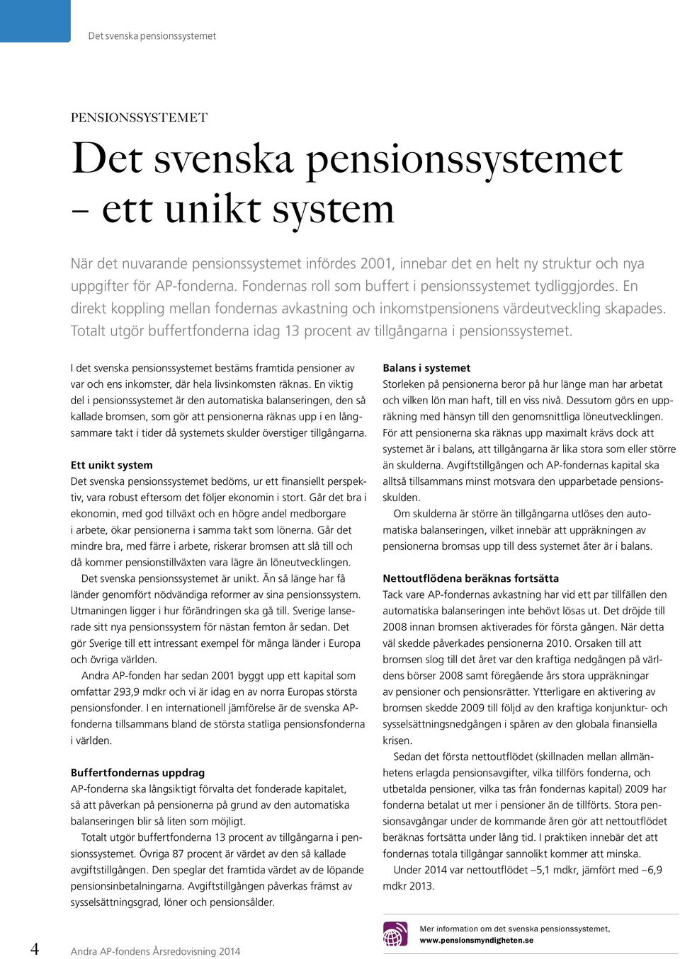 Totalt utgör buffertfonderna idag 13 procent av tillgångarna i pensionssystemet. I det svenska pensionssystemet bestäms framtida pensioner av var och ens inkomster, där hela livsinkomsten räknas.