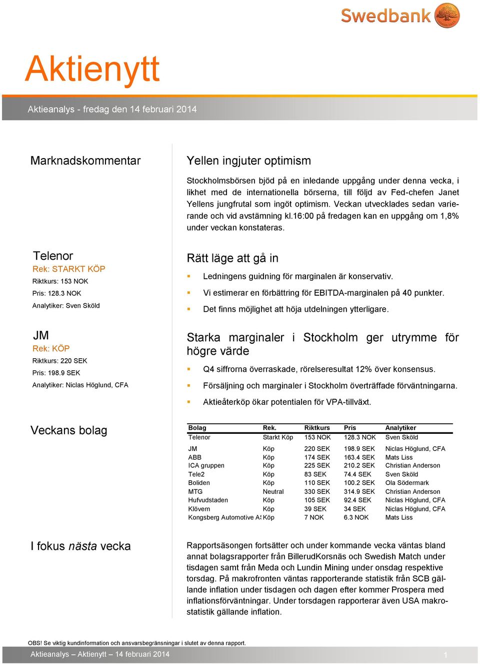 16:00 på fredagen kan en uppgång om 1,8% under veckan konstateras. Telenor Rek: STARKT KÖP Riktkurs: 153 NOK Pris: 128.3 NOK Analytiker: Sven Sköld JM Riktkurs: 220 SEK Pris: 198.