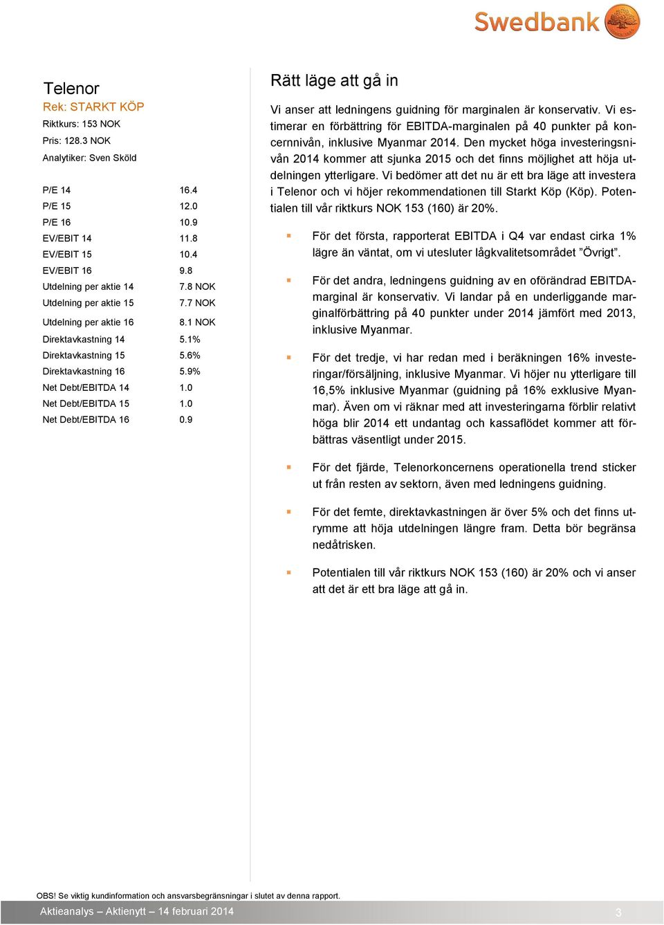 0 Net Debt/EBITDA 15 1.0 Net Debt/EBITDA 16 0.9 Rätt läge att gå in Vi anser att ledningens guidning för marginalen är konservativ.