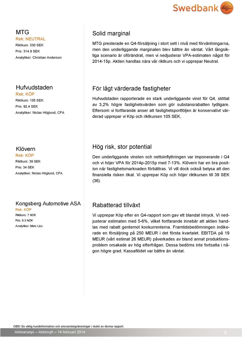 Vårt långsiktiga scenario är oförändrat, men vi nedjusterar VPA-estimaten något för 2014-15p. Aktien handlas nära vår riktkurs och vi upprepar Neutral. Hufvudstaden Riktkurs: 105 SEK Pris: 92.