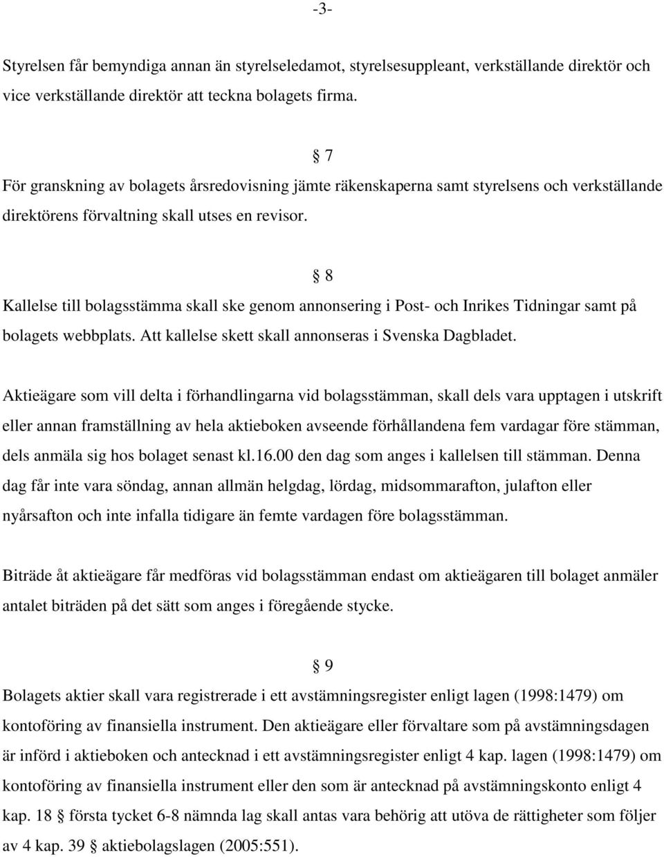 8 Kallelse till bolagsstämma skall ske genom annonsering i Post- och Inrikes Tidningar samt på bolagets webbplats. Att kallelse skett skall annonseras i Svenska Dagbladet.