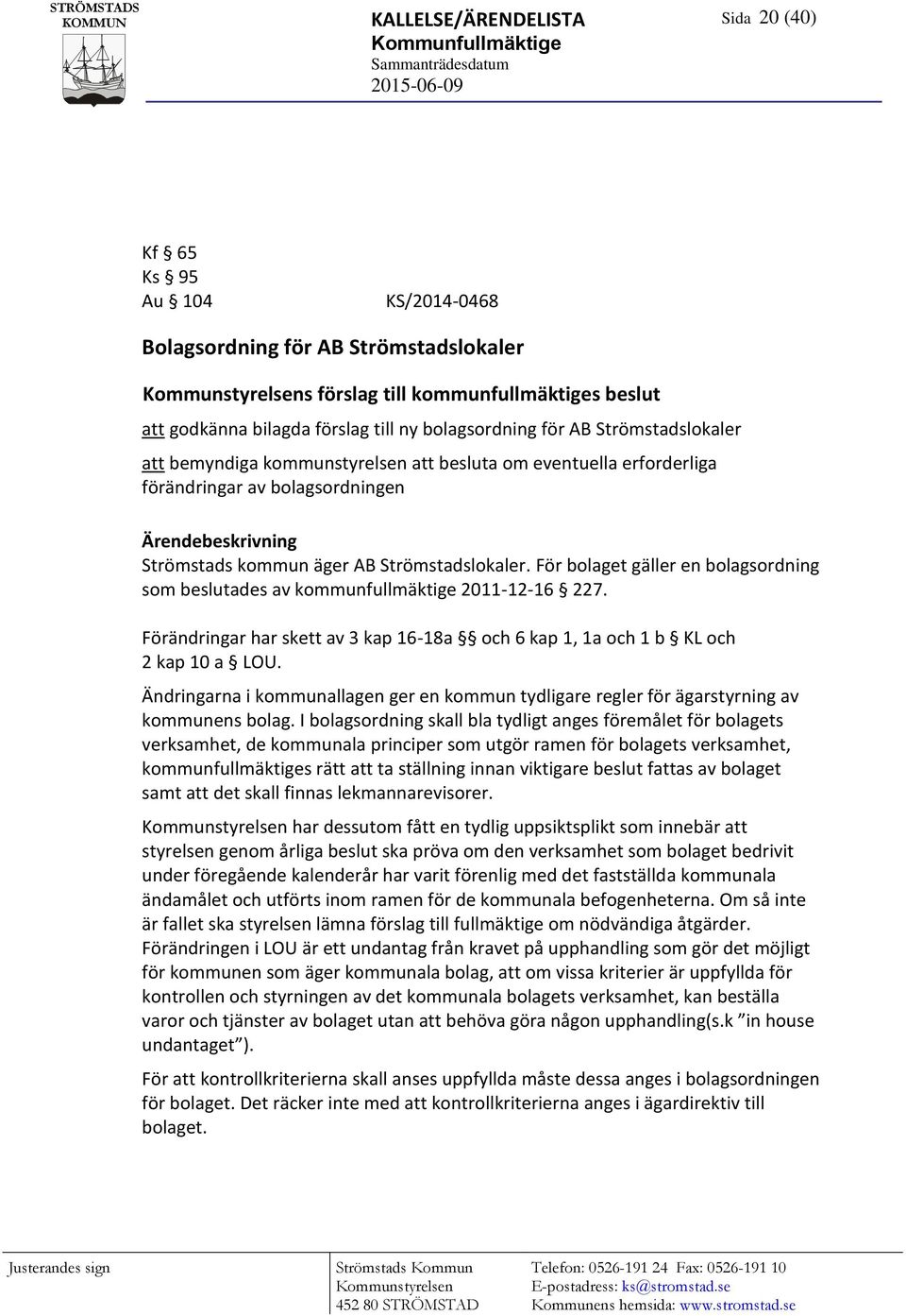 bolagsordningen Ärendebeskrivning Strömstads kommun äger AB Strömstadslokaler. För bolaget gäller en bolagsordning som beslutades av kommunfullmäktige 2011-12-16 227.