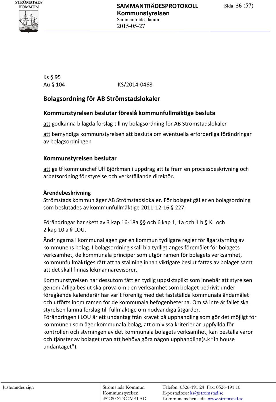 bolagsordningen Kommunstyrelsen beslutar att ge tf kommunchef Ulf Björkman i uppdrag att ta fram en processbeskrivning och arbetsordning för styrelse och verkställande direktör.