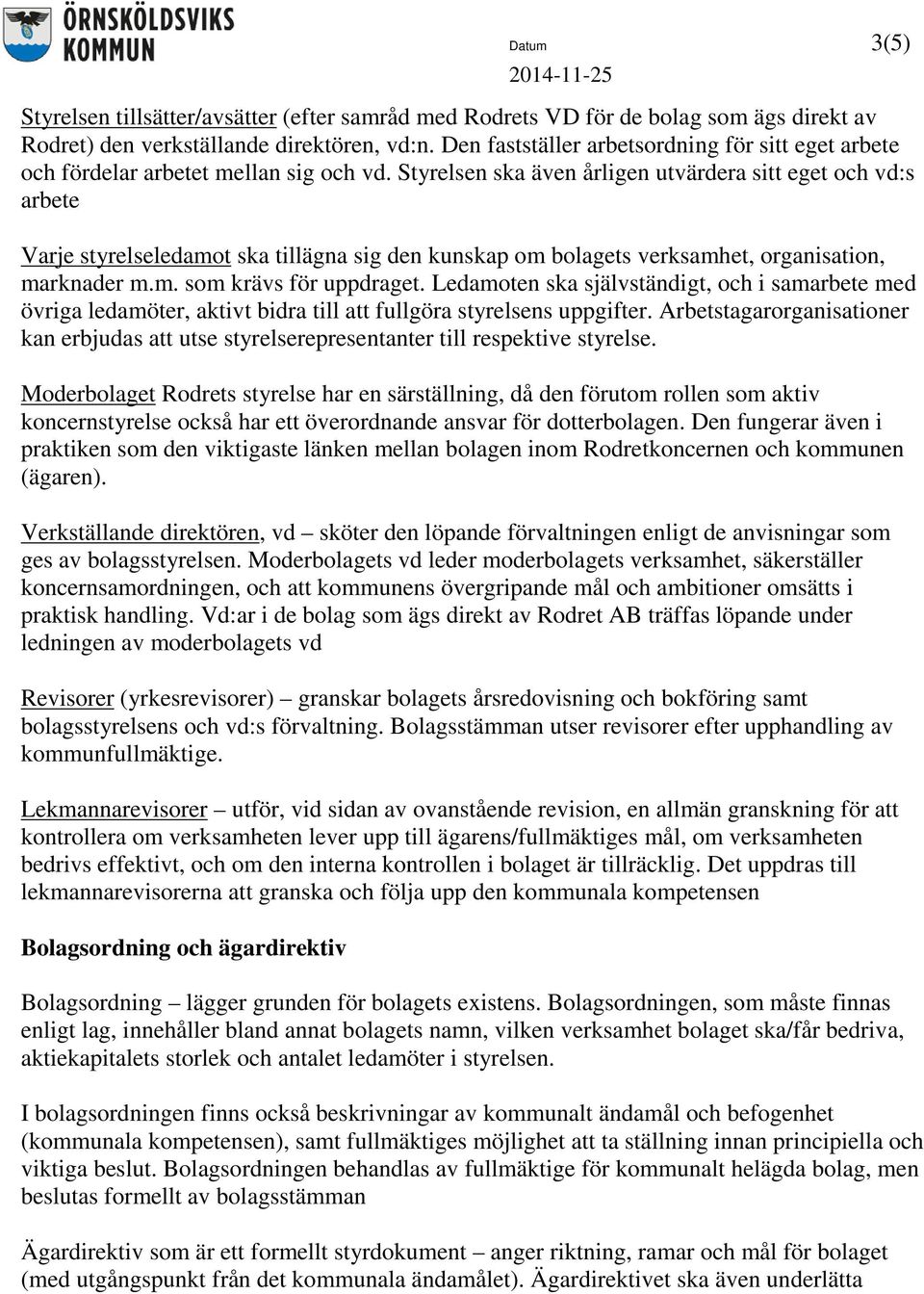 Styrelsen ska även årligen utvärdera sitt eget och vd:s arbete Varje styrelseledamot ska tillägna sig den kunskap om bolagets verksamhet, organisation, marknader m.m. som krävs för uppdraget.