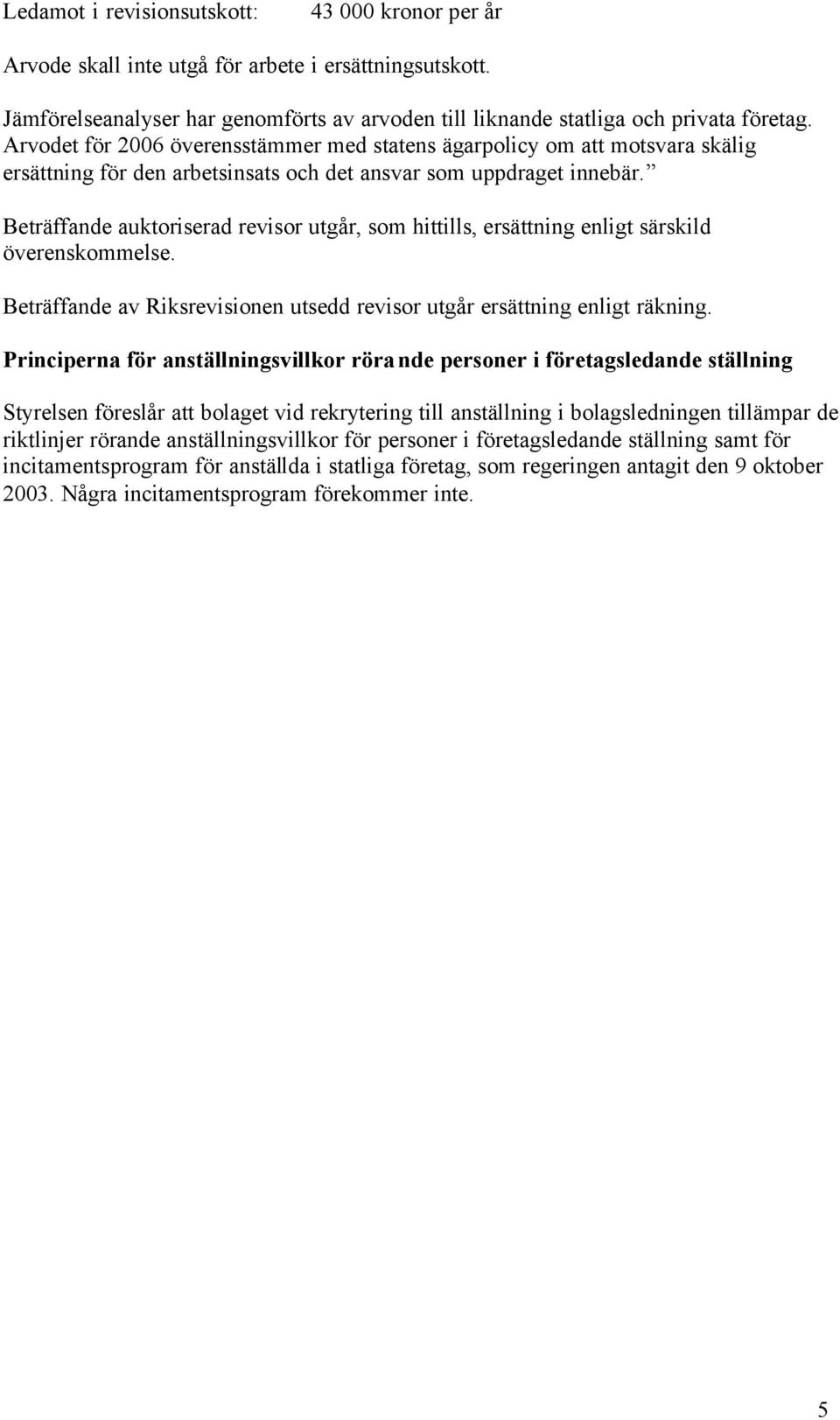 Beträffande auktoriserad revisor utgår, som hittills, ersättning enligt särskild överenskommelse. Beträffande av Riksrevisionen utsedd revisor utgår ersättning enligt räkning.