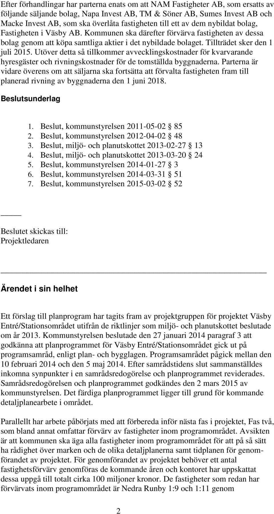 Tillträdet sker den 1 juli 2015. Utöver detta så tillkommer avvecklingskostnader för kvarvarande hyresgäster och rivningskostnader för de tomställda byggnaderna.