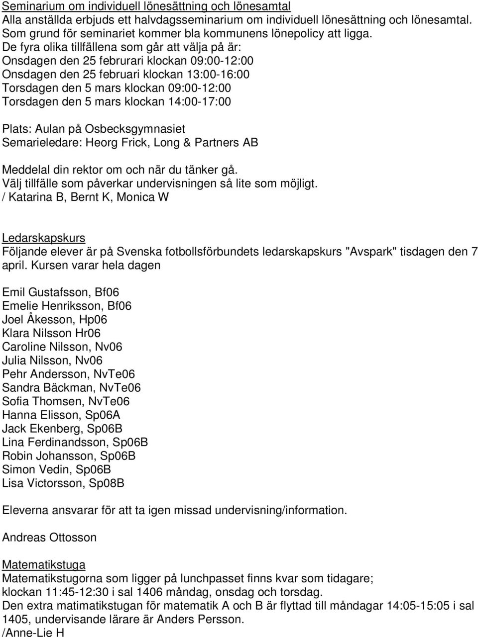 De fyra olika tillfällena som går att välja på är: Onsdagen den 25 februrari klockan 09:00-12:00 Onsdagen den 25 februari klockan 13:00-16:00 Torsdagen den 5 mars klockan 09:00-12:00 Torsdagen den 5