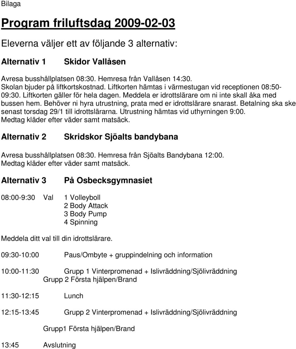 Behöver ni hyra utrustning, prata med er idrottslärare snarast. Betalning ska ske senast torsdag 29/1 till idrottslärarna. Utrustning hämtas vid uthyrningen 9:00.