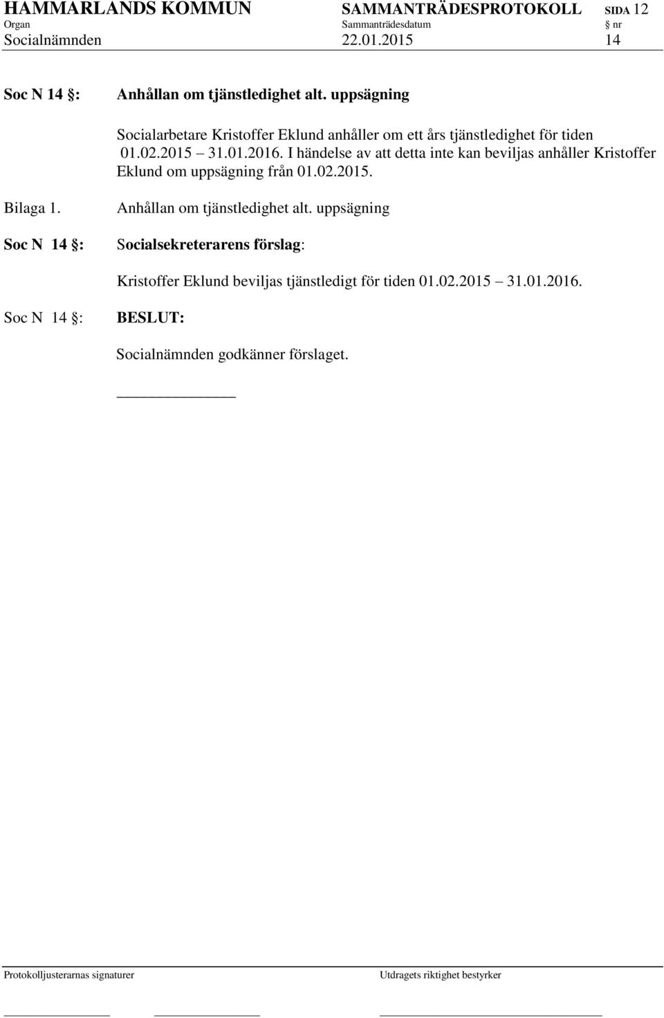 I händelse av att detta inte kan beviljas anhåller Kristoffer Eklund om uppsägning från 01.02.2015. Bilaga 1.