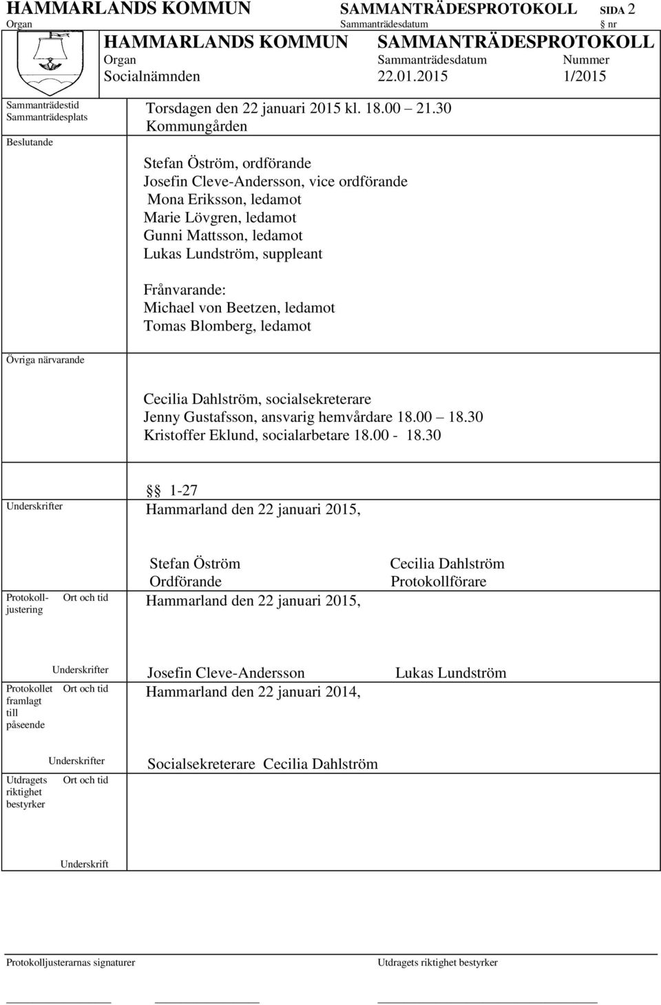 30 Kommungården Stefan Öström, ordförande Josefin Cleve-Andersson, vice ordförande Mona Eriksson, ledamot Marie Lövgren, ledamot Gunni Mattsson, ledamot Lukas Lundström, suppleant Frånvarande: