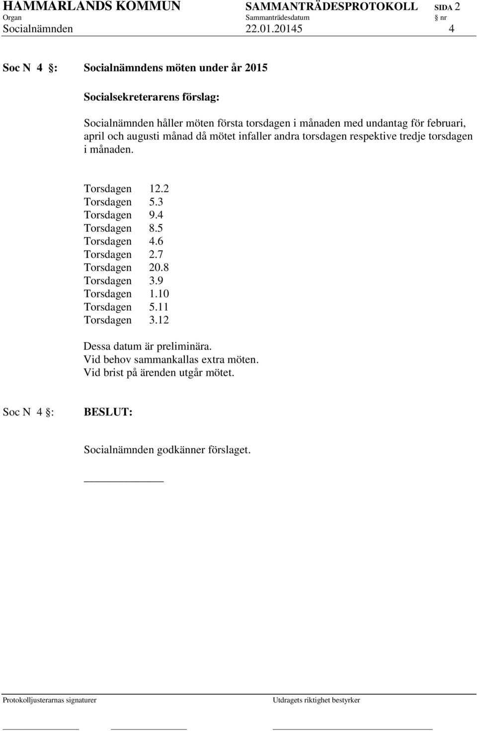 och augusti månad då mötet infaller andra torsdagen respektive tredje torsdagen i månaden. Torsdagen 12.2 Torsdagen 5.3 Torsdagen 9.