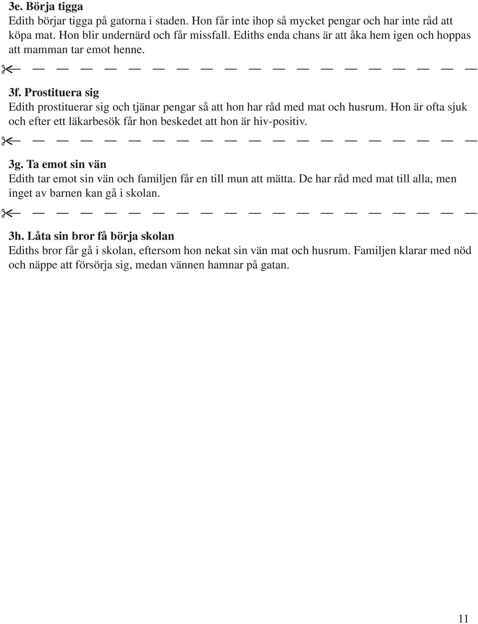 Hon är ofta sjuk och efter ett läkarbesök får hon beskedet att hon är hiv-positiv. 3g. Ta emot sin vän Edith tar emot sin vän och familjen får en till mun att mätta.