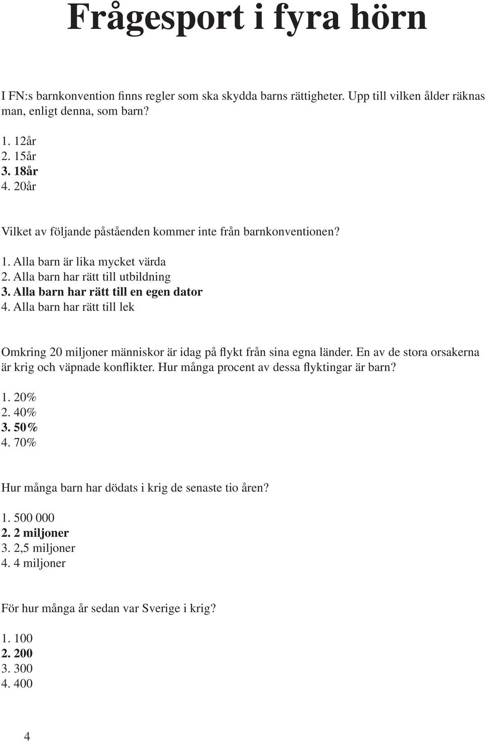 Alla barn har rätt till lek Omkring 20 miljoner människor är idag på flykt från sina egna länder. En av de stora orsakerna är krig och väpnade konflikter.