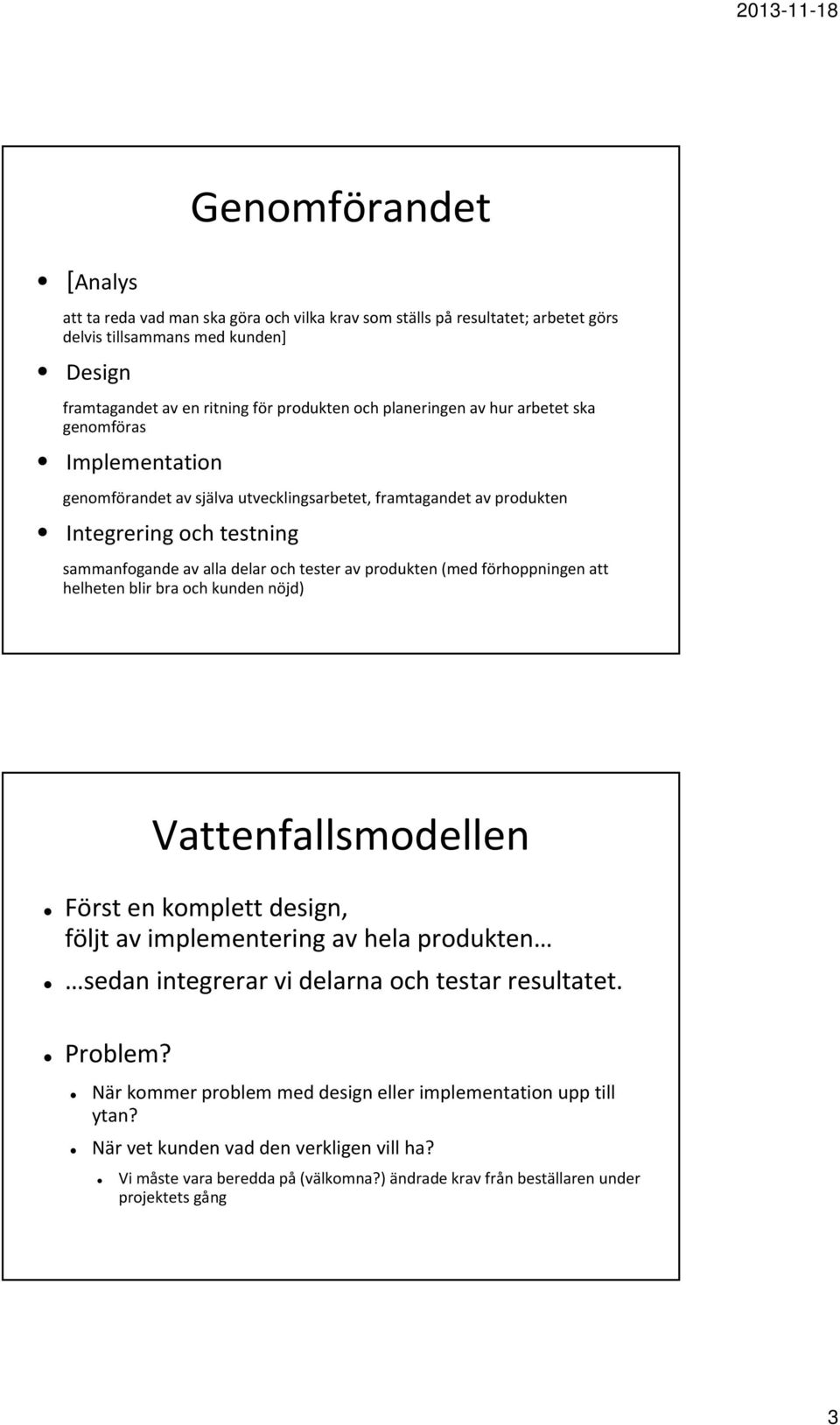 produkten (med förhoppningen att helheten blir bra och kunden nöjd) Vattenfallsmodellen Först en komplett design, följt av implementering av hela produkten sedan integrerar vi delarna och testar