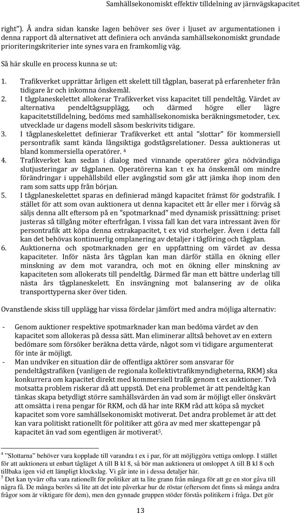 framkomlig väg. Så här skulle en process kunna se ut: 1. Trafikverket upprättar årligen ett skelett till tågplan, baserat på erfarenheter från tidigare år och inkomna önskemål. 2.