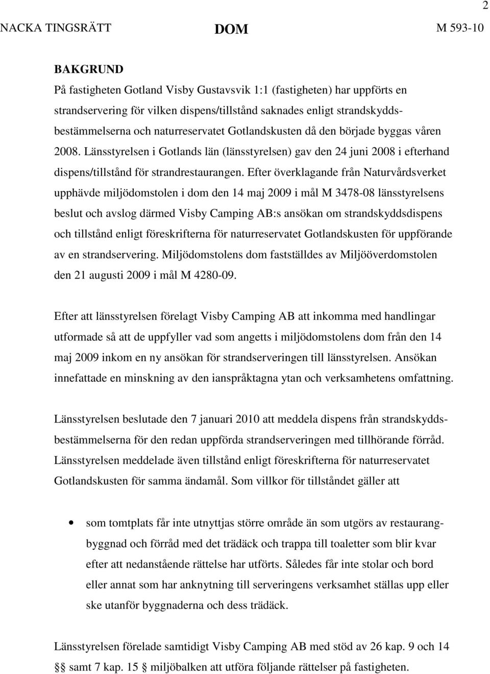 Efter överklagande från Naturvårdsverket upphävde miljödomstolen i dom den 14 maj 2009 i mål M 3478-08 länsstyrelsens beslut och avslog därmed Visby Camping AB:s ansökan om strandskyddsdispens och