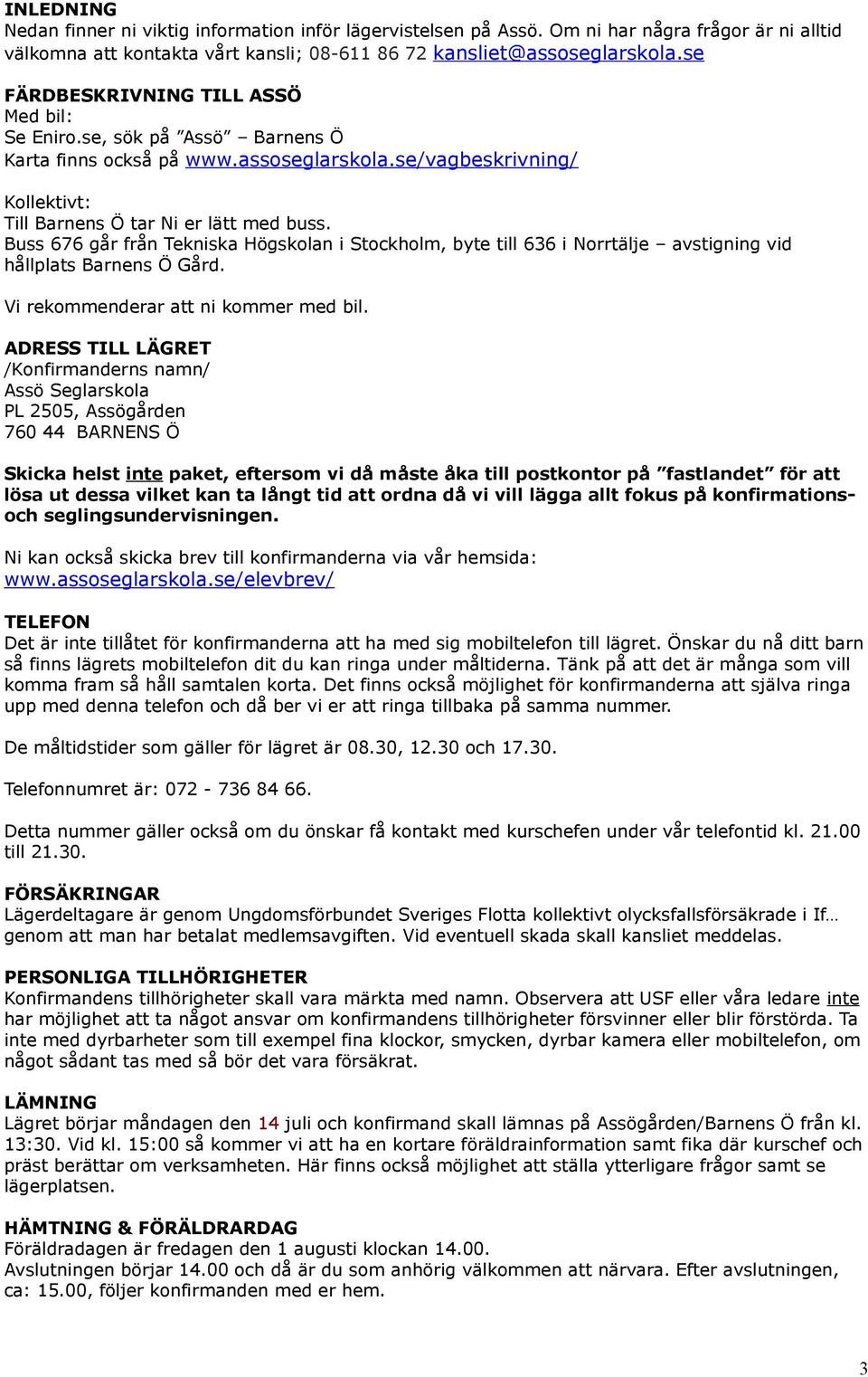 Buss 676 går från Tekniska Högskolan i Stockholm, byte till 636 i Norrtälje avstigning vid hållplats Barnens Ö Gård. Vi rekommenderar att ni kommer med bil.