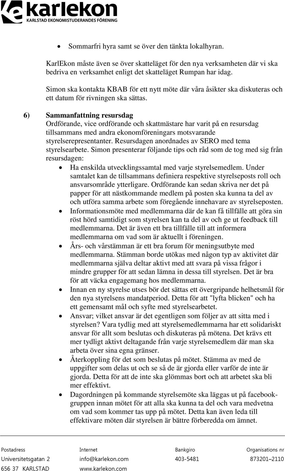 6) Sammanfattning resursdag Ordförande, vice ordförande och skattmästare har varit på en resursdag tillsammans med andra ekonomföreningars motsvarande styrelserepresentanter.