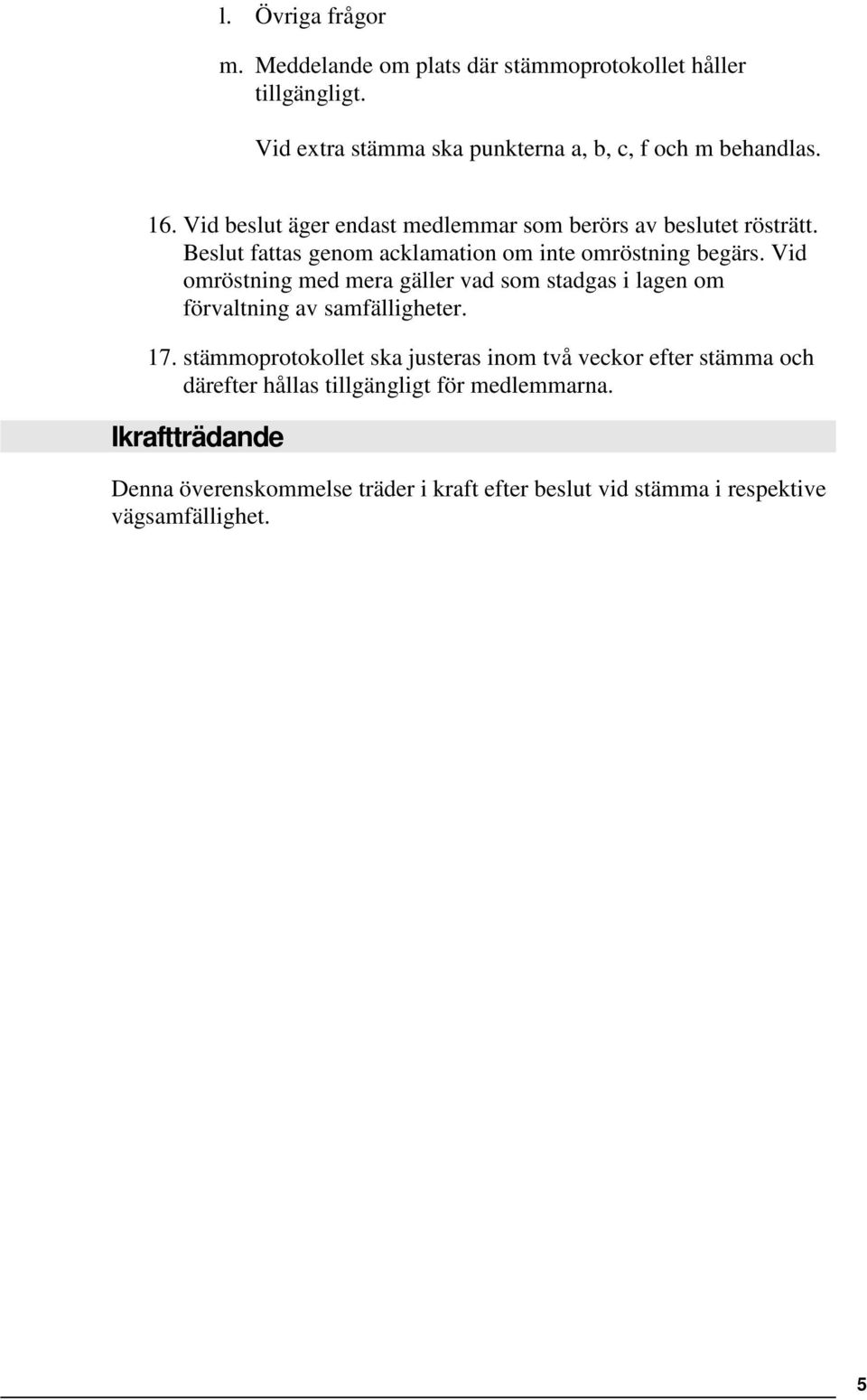 Vid omröstning med mera gäller vad som stadgas i lagen om förvaltning av samfälligheter. 17.