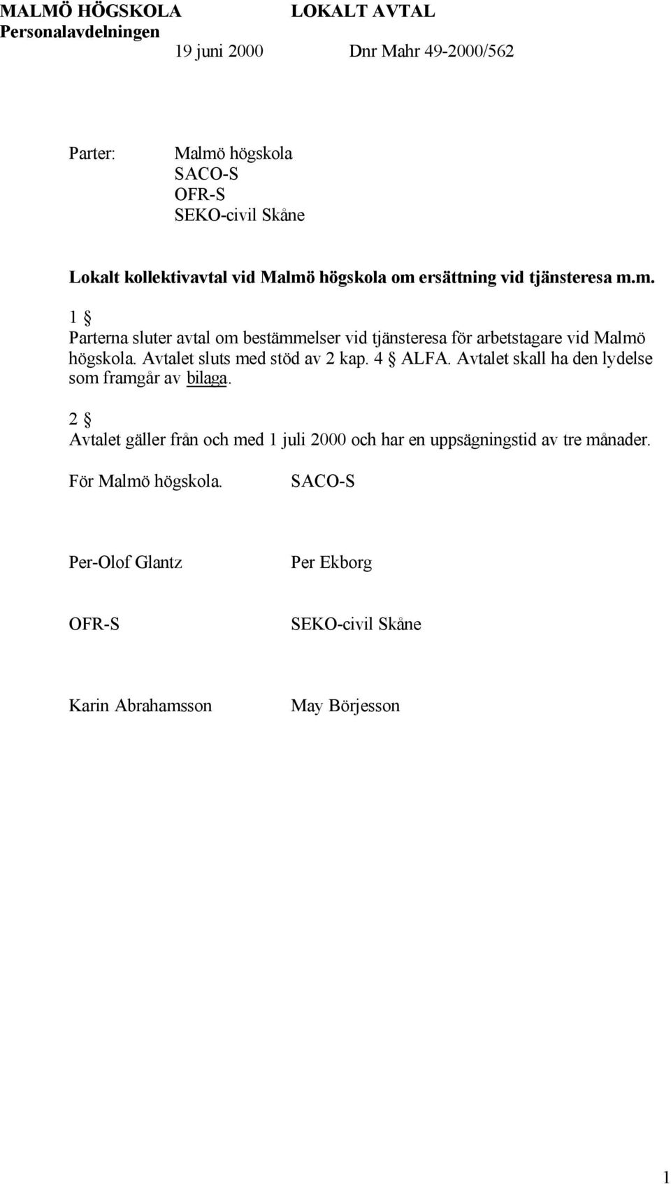 Avtalet sluts med stöd av 2 kap. 4 ALFA. Avtalet skall ha den lydelse som framgår av bilaga.