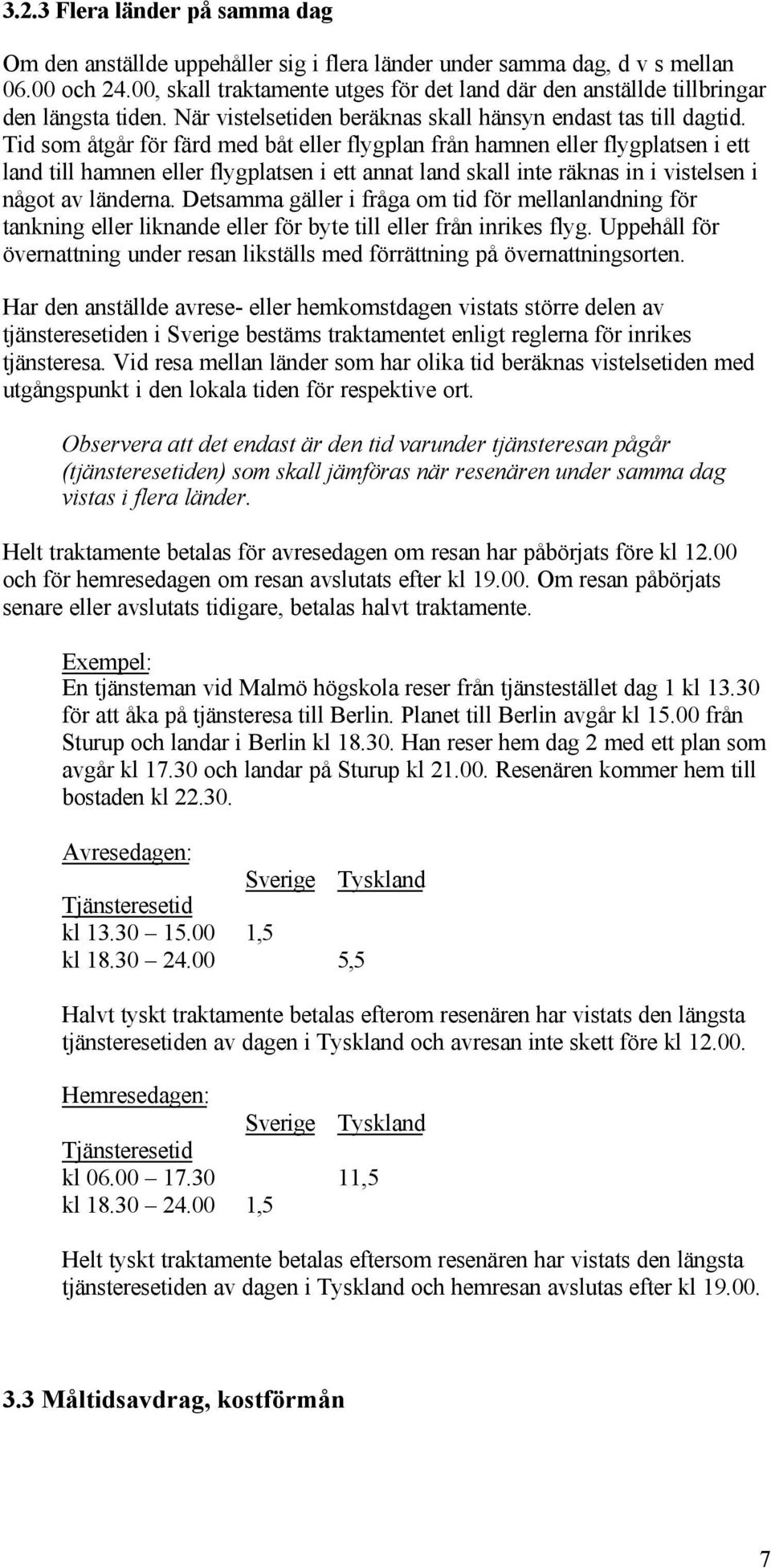 Tid som åtgår för färd med båt eller flygplan från hamnen eller flygplatsen i ett land till hamnen eller flygplatsen i ett annat land skall inte räknas in i vistelsen i något av länderna.