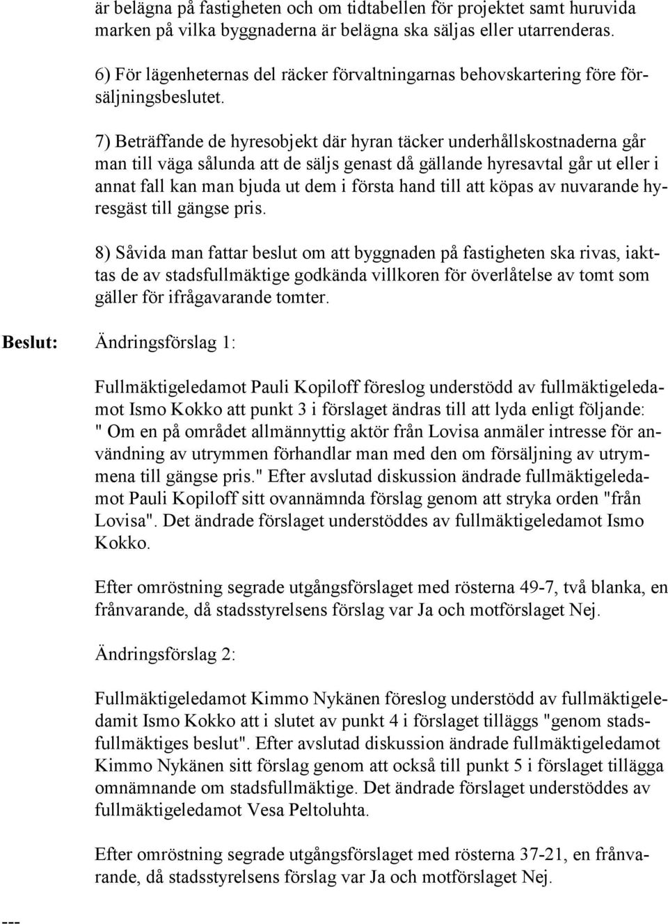 7) Beträffande de hyresobjekt där hyran täcker underhållskostnaderna går man till väga sålunda att de säljs genast då gällande hyresavtal går ut eller i annat fall kan man bjuda ut dem i första hand