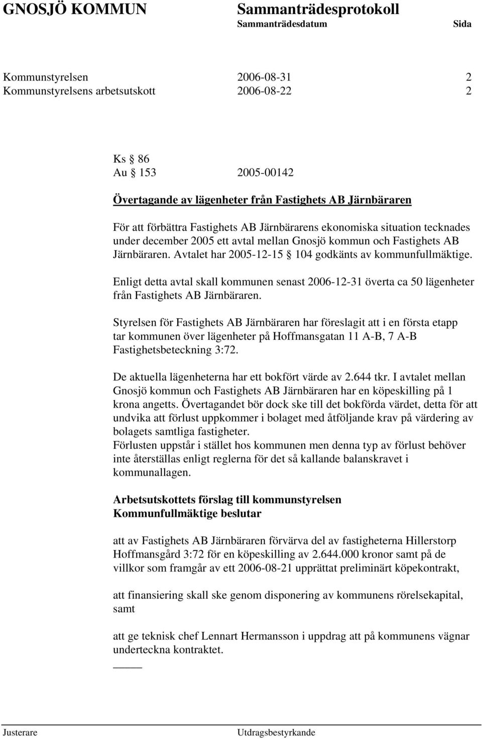 Enligt detta avtal skall kommunen senast 2006-12-31 överta ca 50 lägenheter från Fastighets AB Järnbäraren.
