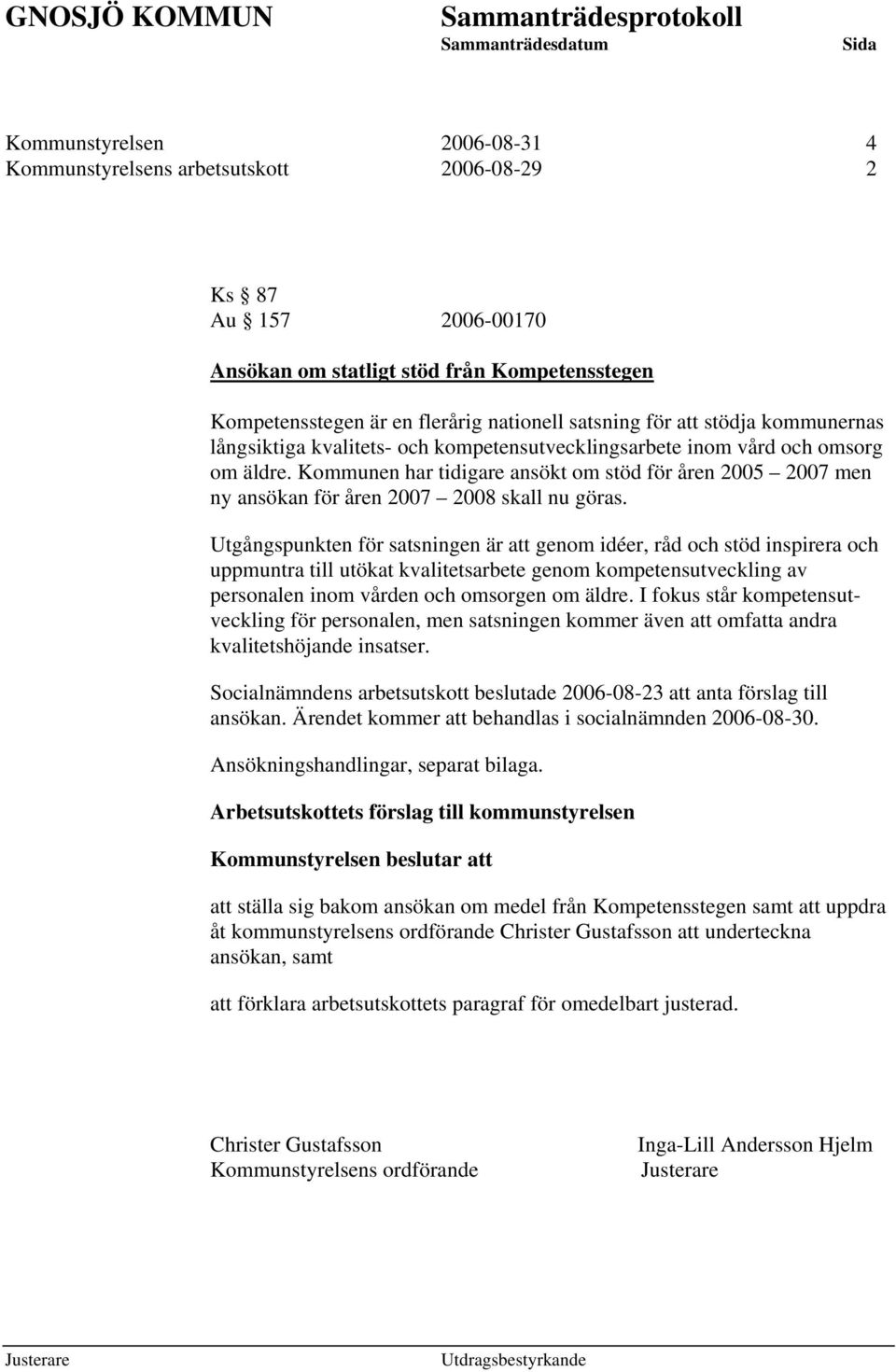 Kommunen har tidigare ansökt om stöd för åren 2005 2007 men ny ansökan för åren 2007 2008 skall nu göras.