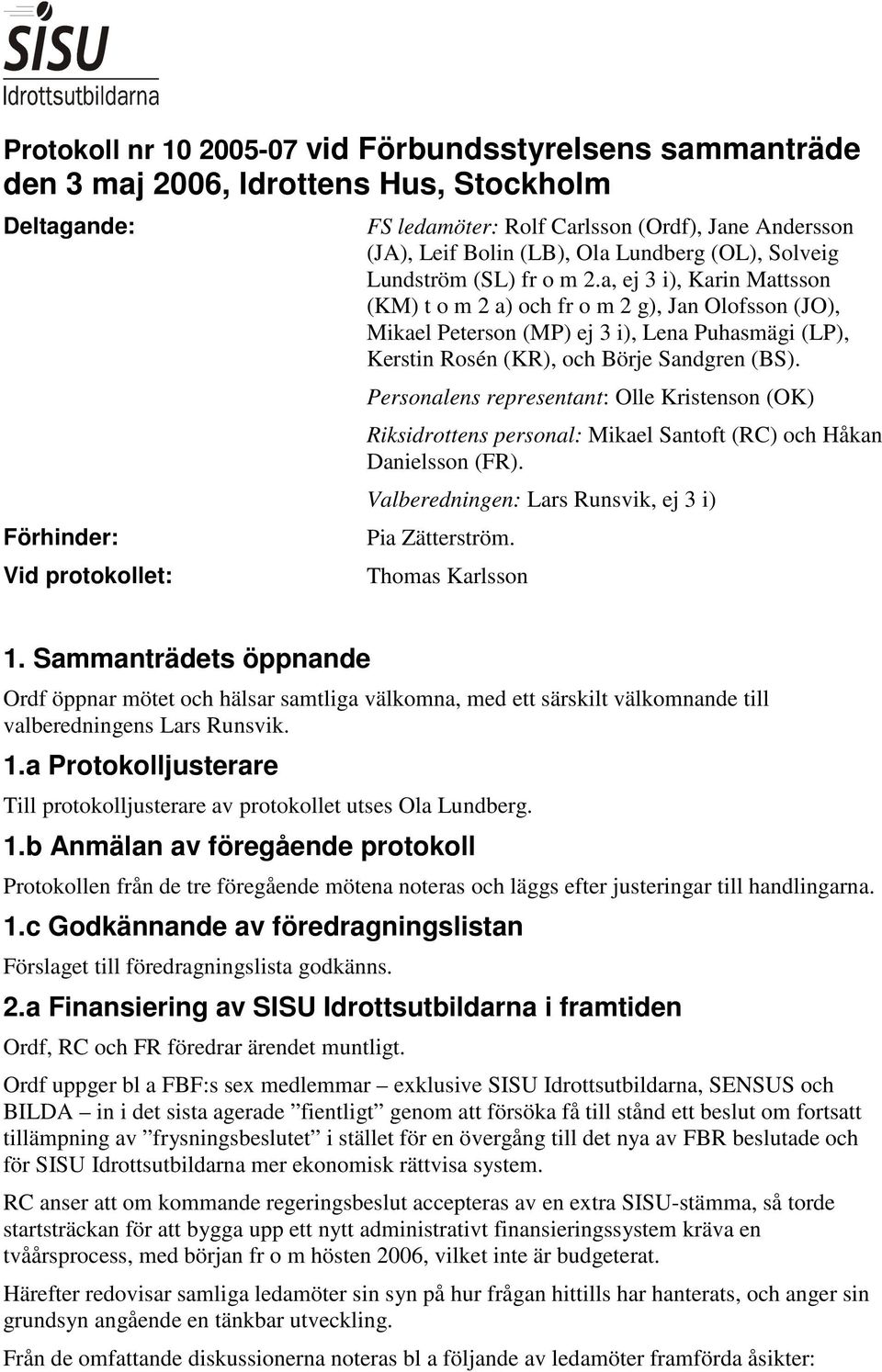 a, ej 3 i), Karin Mattsson (KM) t o m 2 a) och fr o m 2 g), Jan Olofsson (JO), Mikael Peterson (MP) ej 3 i), Lena Puhasmägi (LP), Kerstin Rosén (KR), och Börje Sandgren (BS).