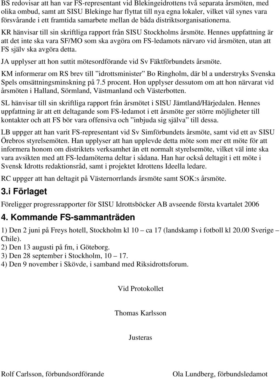 Hennes uppfattning är att det inte ska vara SF/MO som ska avgöra om FS-ledamots närvaro vid årsmöten, utan att FS själv ska avgöra detta.