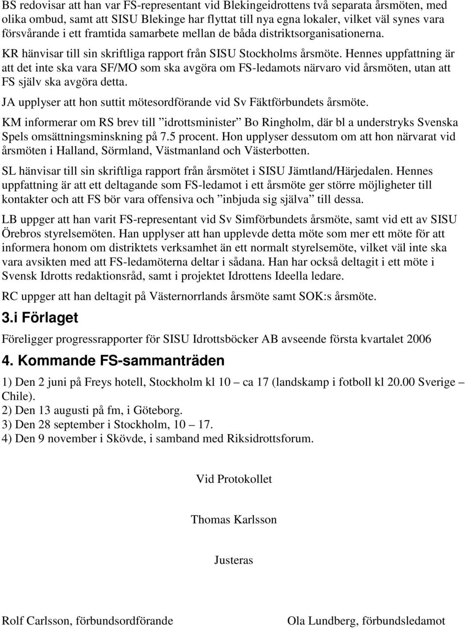 Hennes uppfattning är att det inte ska vara SF/MO som ska avgöra om FS-ledamots närvaro vid årsmöten, utan att FS själv ska avgöra detta.