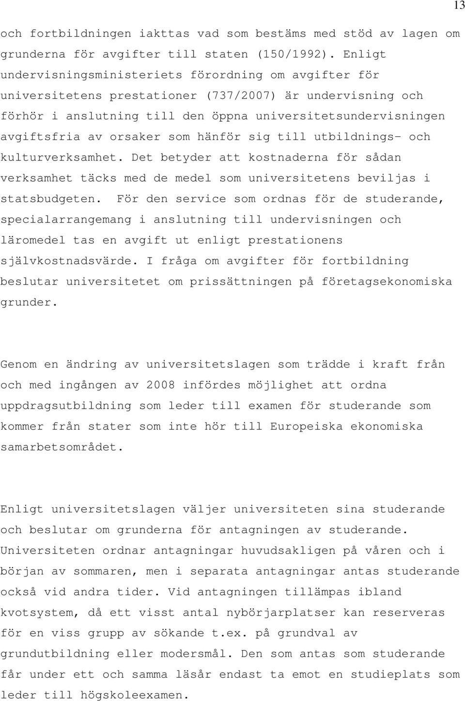 orsaker som hänför sig till utbildnings- och kulturverksamhet. Det betyder att kostnaderna för sådan verksamhet täcks med de medel som universitetens beviljas i statsbudgeten.