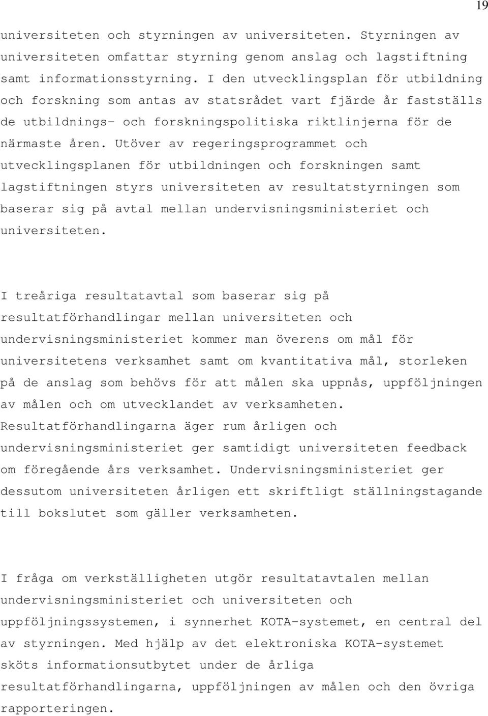 Utöver av regeringsprogrammet och utvecklingsplanen för utbildningen och forskningen samt lagstiftningen styrs universiteten av resultatstyrningen som baserar sig på avtal mellan