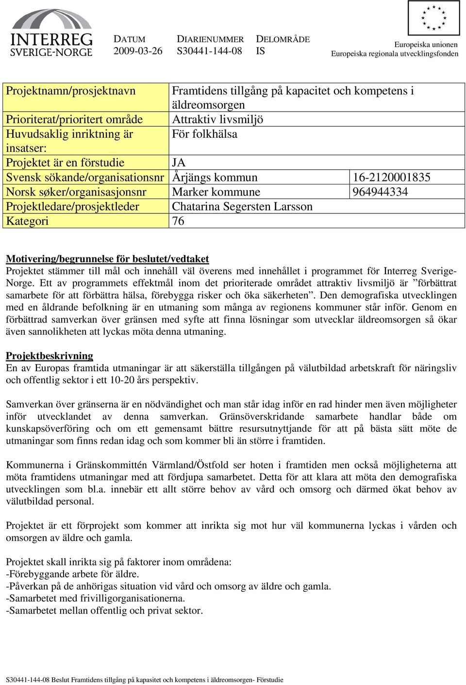 16-2120001835 Norsk søker/organisasjonsnr Marker kommune 964944334 Projektledare/prosjektleder Chatarina Segersten Larsson Kategori 76 Motivering/begrunnelse för beslutet/vedtaket Projektet stämmer