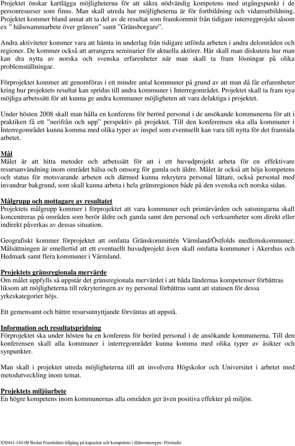 Andra aktiviteter kommer vara att hämta in underlag från tidigare utförda arbeten i andra delområden och regioner. De kommer också att arrangera seminarier för aktuella aktörer.