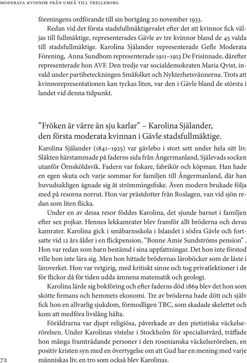 Karolina Själander representerade Gefle Moderata Förening, Anna Sundbom representerade 1911 1913 De Frisinnade, därefter representerade hon AVF.