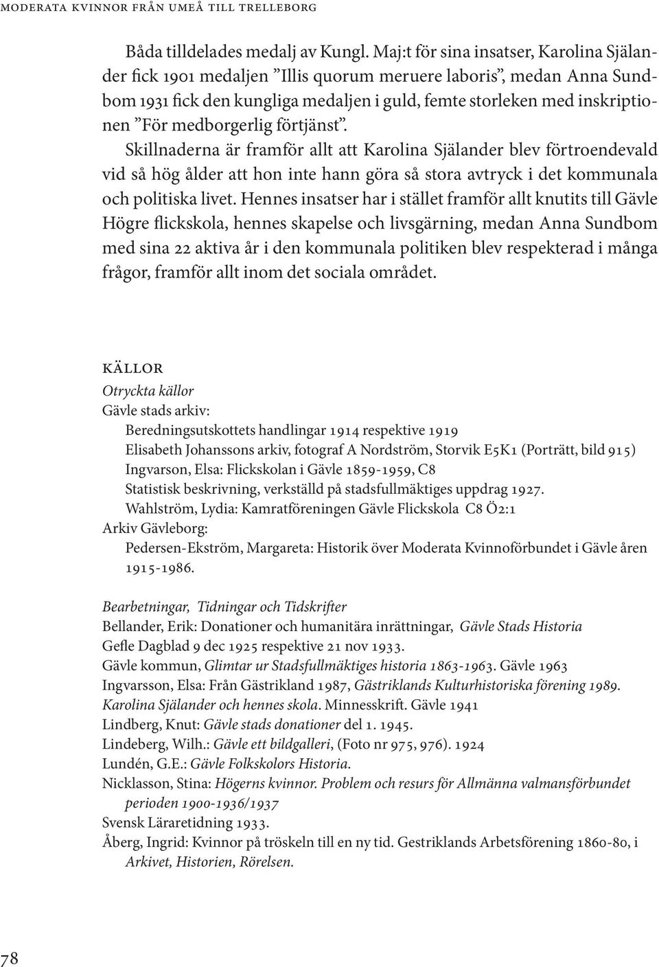 medborgerlig förtjänst. Skillnaderna är framför allt att Karolina Själander blev förtroendevald vid så hög ålder att hon inte hann göra så stora avtryck i det kommunala och politiska livet.