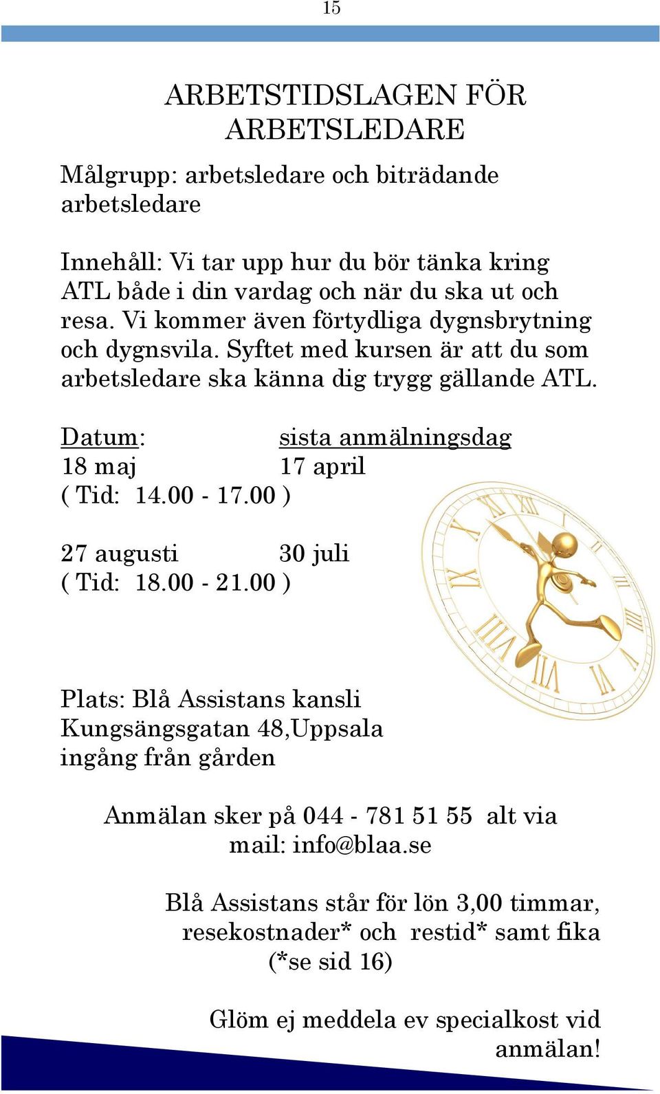 Datum: sista anmälningsdag 18 maj 17 april ( Tid: 14.00-17.00 ) 27 augusti 30 juli ( Tid: 18.00-21.