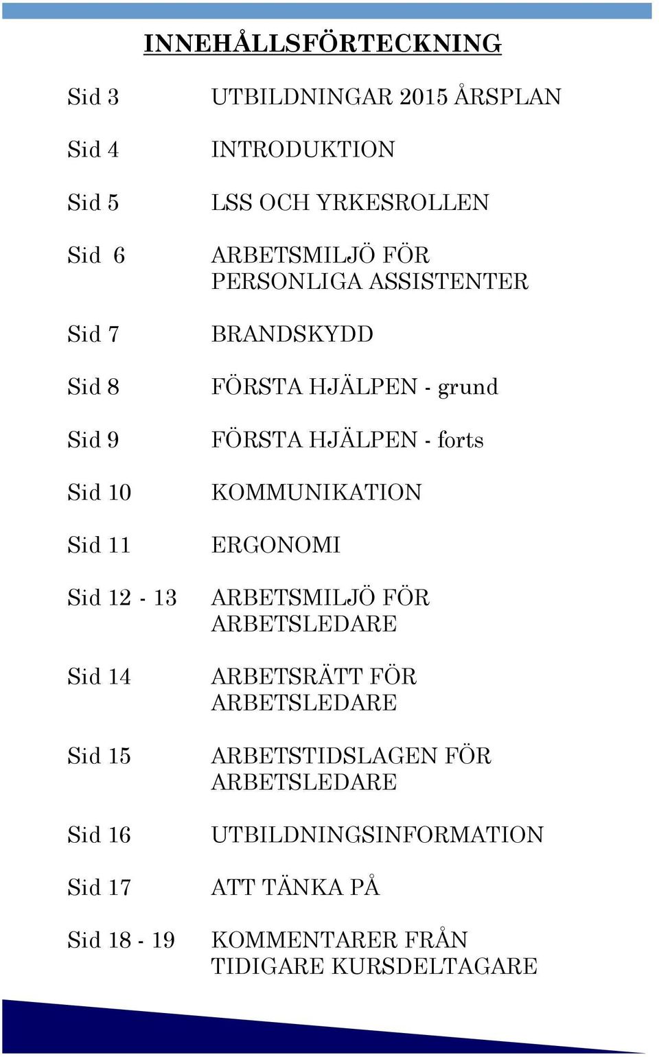 BRANDSKYDD FÖRSTA HJÄLPEN - grund FÖRSTA HJÄLPEN - forts KOMMUNIKATION ERGONOMI ARBETSMILJÖ FÖR ARBETSLEDARE