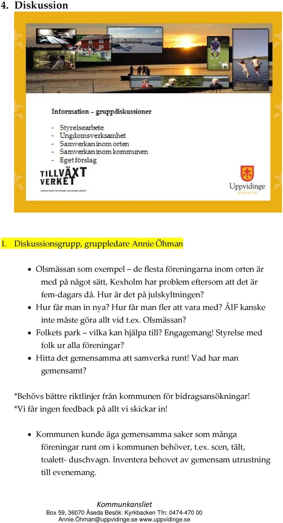 Styrelse med folk ur alla föreningar? Hitta det gemensamma att samverka runt! Vad har man gemensamt? *Behövs bättre riktlinjer från kommunen för bidragsansökningar!