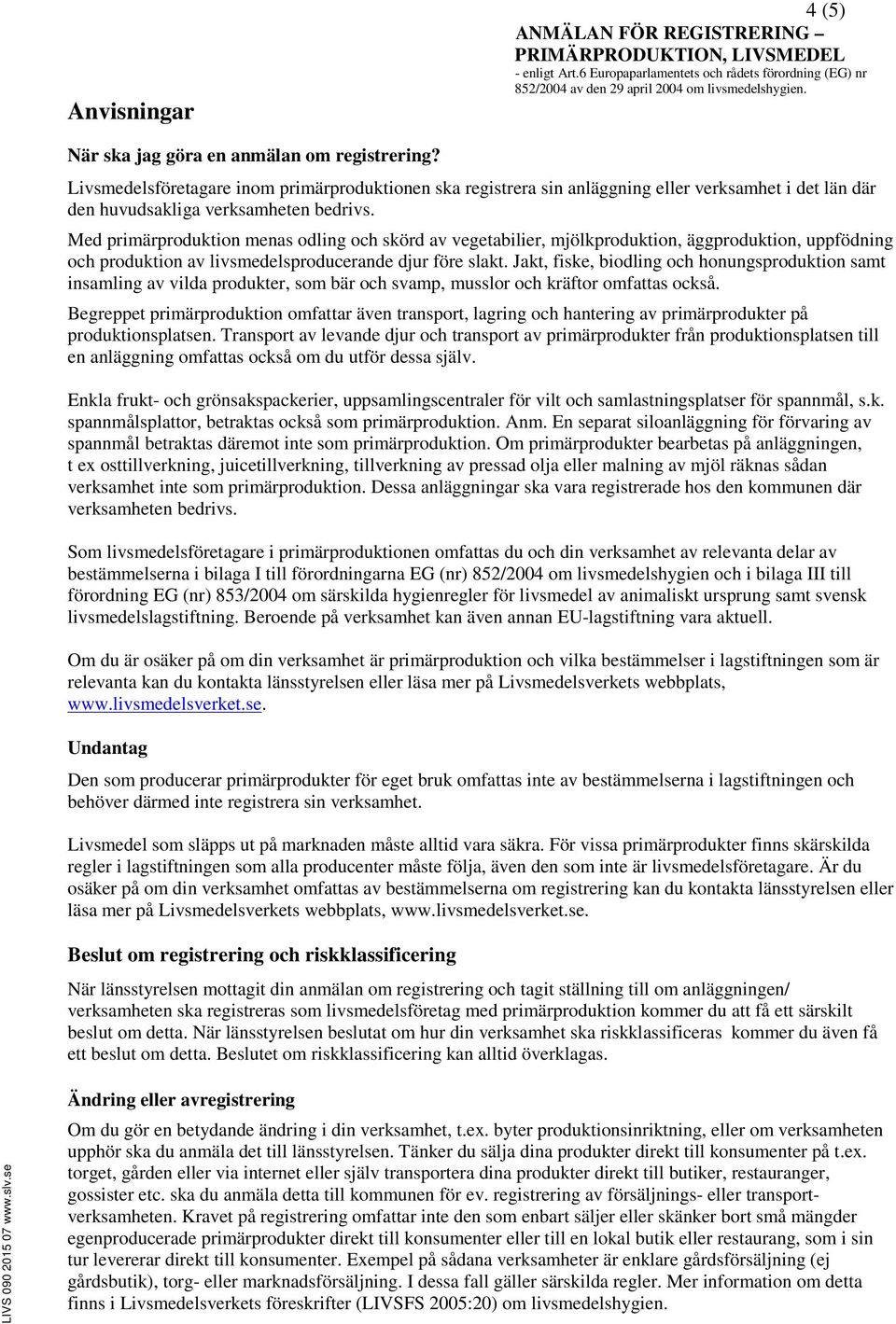 Med primärproduktion menas odling och skörd av vegetabilier, mjölkproduktion, äggproduktion, uppfödning och produktion av livsmedelsproducerande djur före slakt.