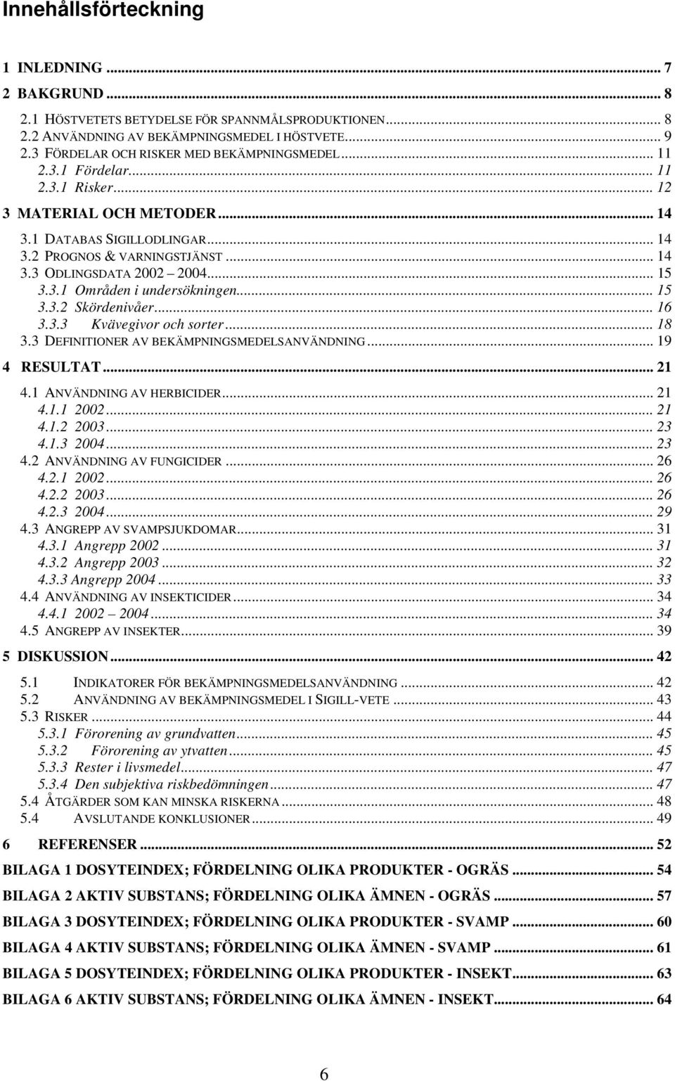 .. 15 3.3.1 Områden i undersökningen... 15 3.3.2 Skördenivåer... 16 3.3.3 Kvävegivor och sorter... 18 3.3 DEFINITIONER AV BEKÄMPNINGSMEDELSANVÄNDNING... 19 4 RESULTAT... 21 4.