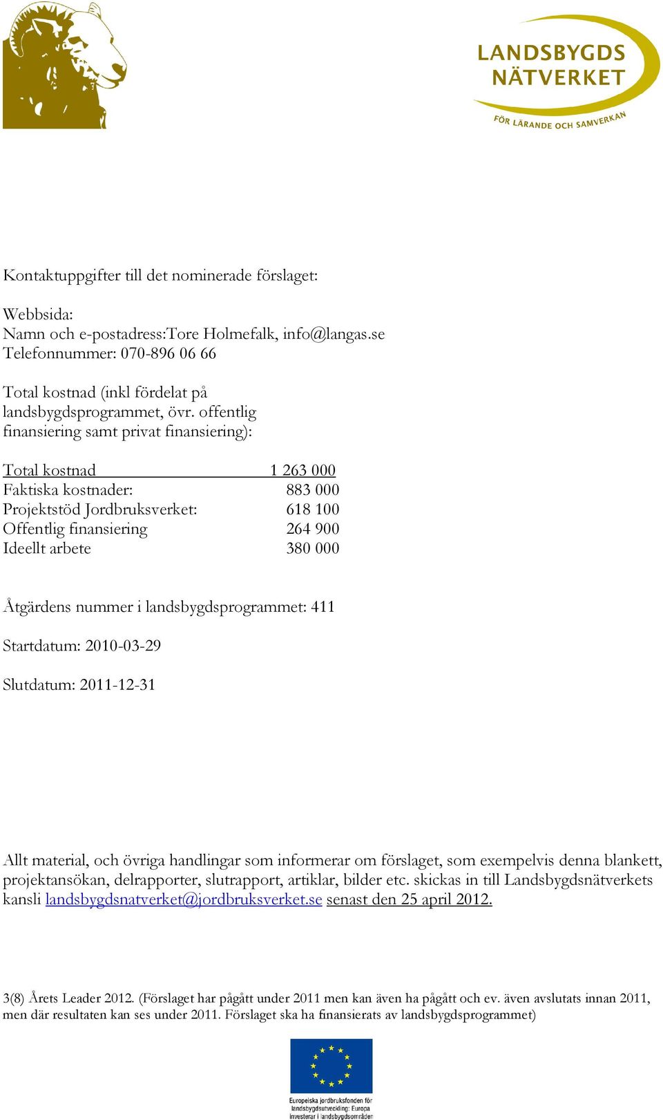 Åtgärdens nummer i landsbygdsprogrammet: 411 Startdatum: 2010-03-29 Slutdatum: 2011-12-31 Allt material, och övriga handlingar som informerar om förslaget, som exempelvis denna blankett,