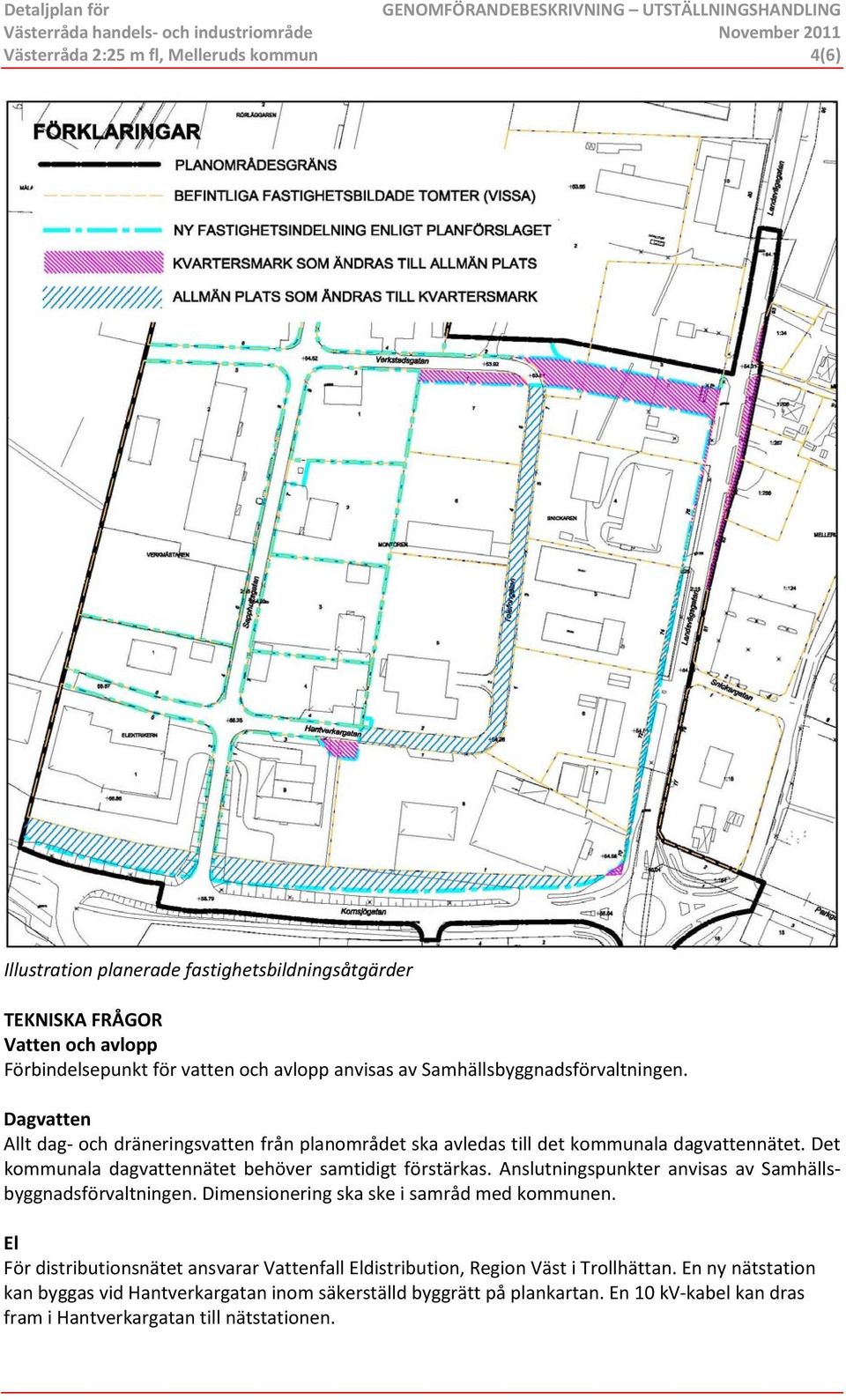 Det kommunala dagvattennätet behöver samtidigt förstärkas. Anslutningspunkter anvisas av Samhällsbyggnadsförvaltningen. Dimensionering ska ske i samråd med kommunen.