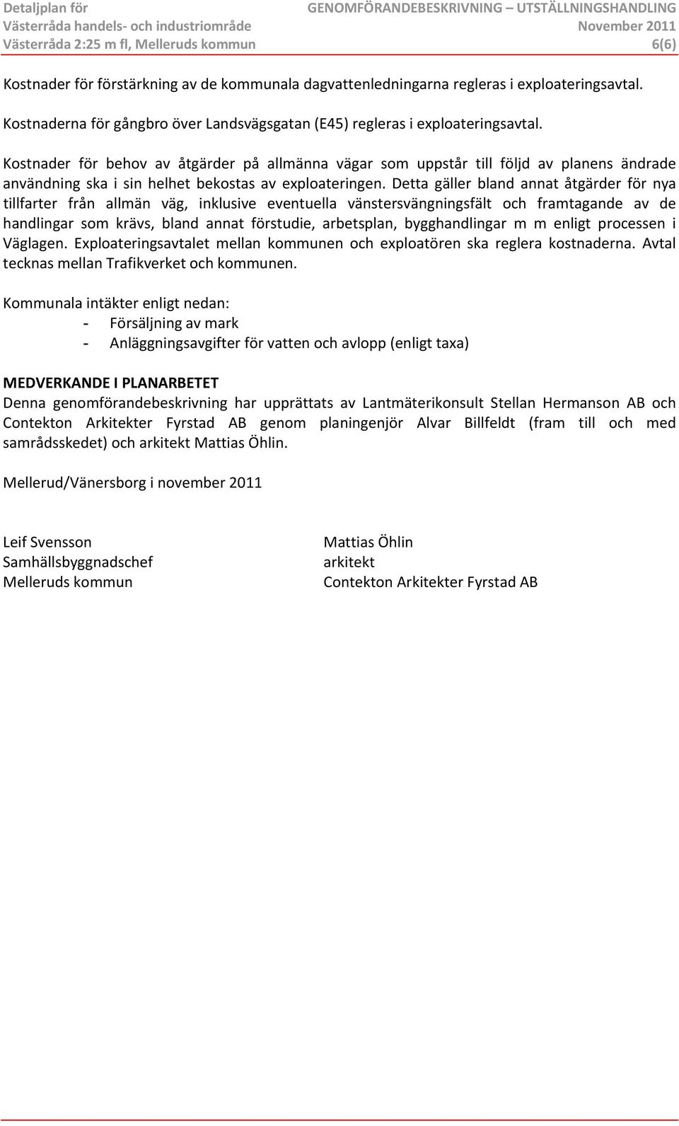 Kostnader för behov av åtgärder på allmänna vägar som uppstår till följd av planens ändrade användning ska i sin helhet bekostas av exploateringen.