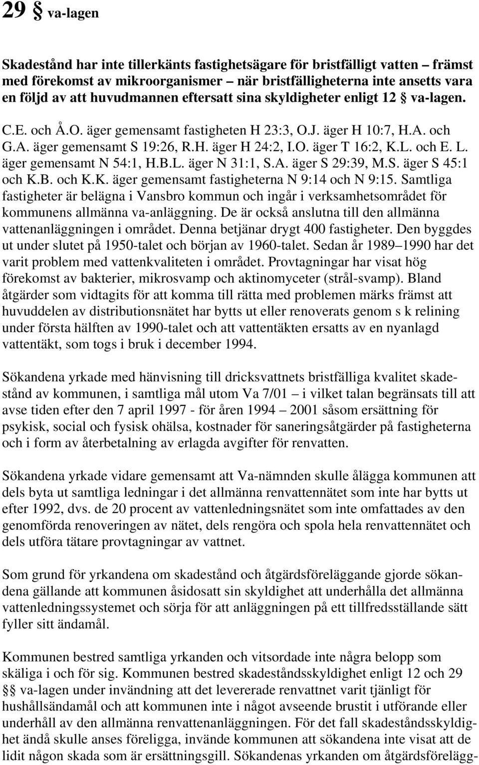 L. äger gemensamt N 54:1, H.B.L. äger N 31:1, S.A. äger S 29:39, M.S. äger S 45:1 och K.B. och K.K. äger gemensamt fastigheterna N 9:14 och N 9:15.